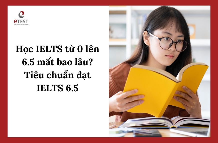 Học IELTS từ 0 lên 6.5 mất bao lâu? Tiêu chuẩn đạt IELTS 6.5